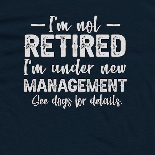 I'm Not Retired, I'm Under New Management | Retired Dog Dad Mens Tshirt closeup