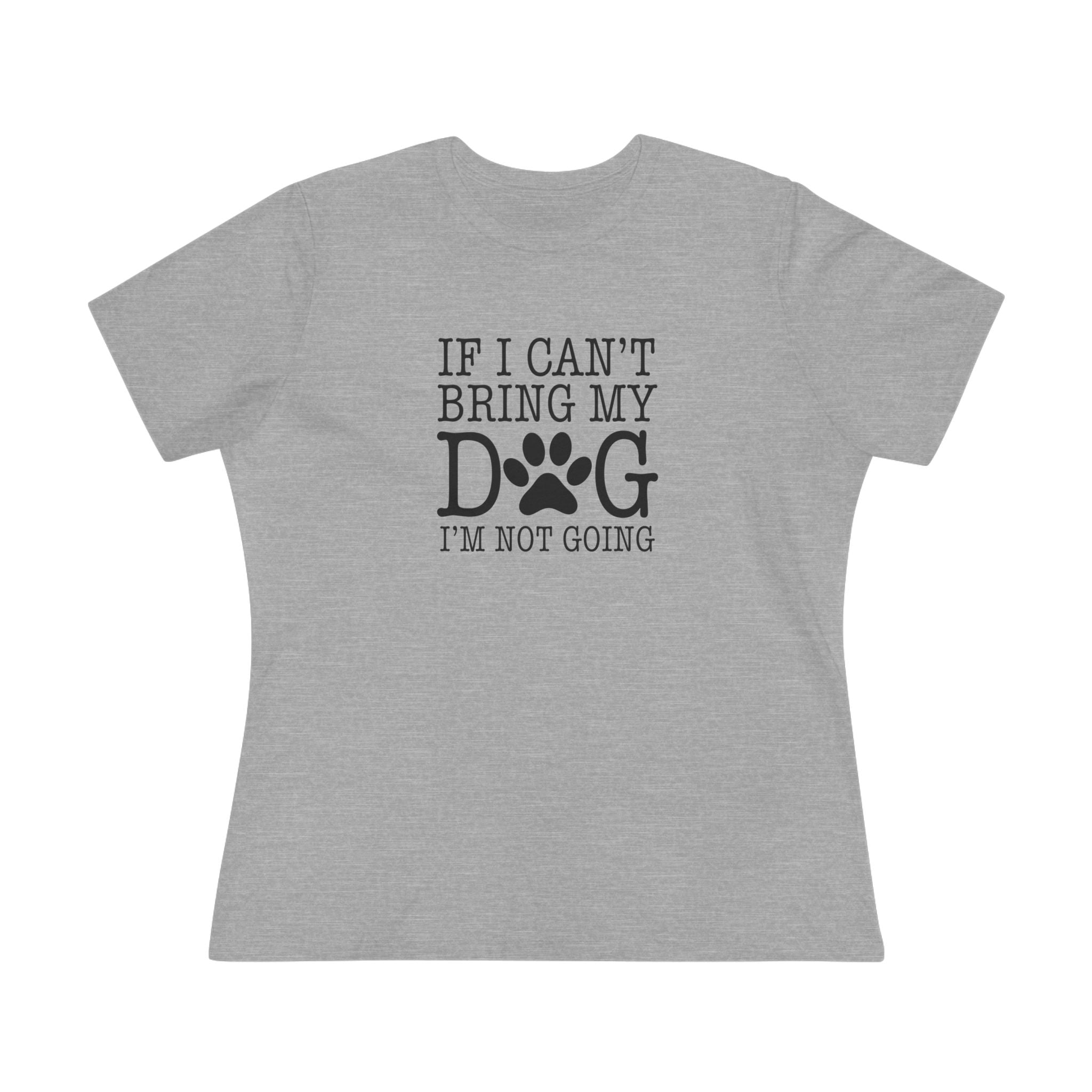 If I Can't Bring My Dog I'm Not Going | Dog Lover Womens Tshirt